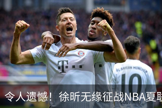令人遗憾！徐昕无缘征战NBA夏联，原因曝光，球迷惋惜，杜锋躺枪