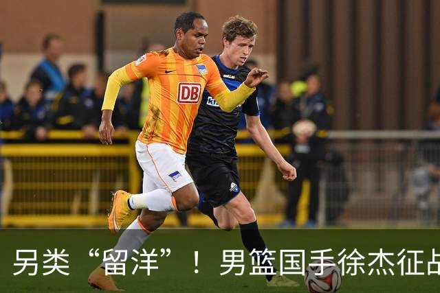 另类“留洋”！男篮国手徐杰征战德鲁联赛 以赛代练志在提升短板