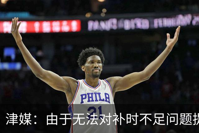 津媒：由于无法对补时不足问题提出申诉，津门虎只能吃了哑巴亏