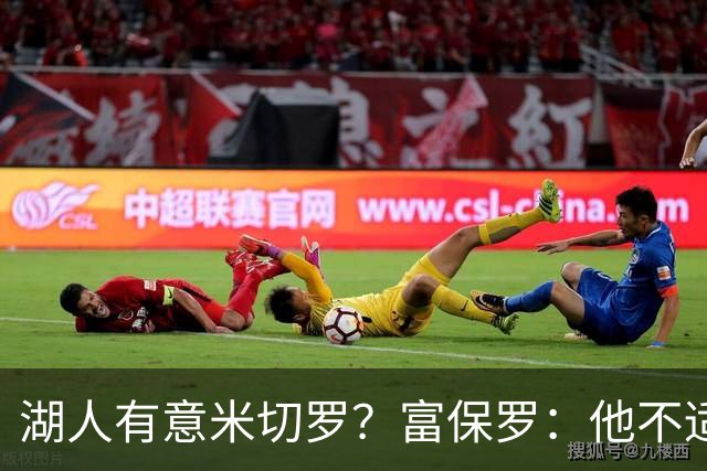 湖人有意米切罗？富保罗：他不适合东契奇 他没有莱夫利的球商