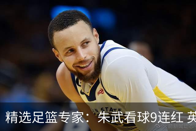 精选足篮专家：朱武看球9连红 英超大师5连红
