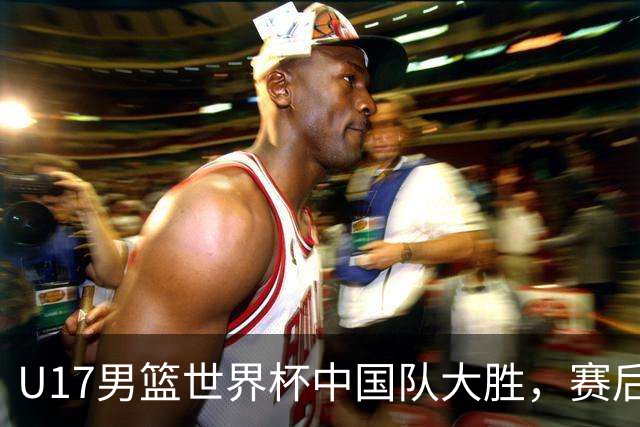 U17男篮世界杯中国队大胜，赛后评分1人最佳2人优秀，最差之人出炉